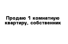 Продаю 1-комнатную квартиру, собственник